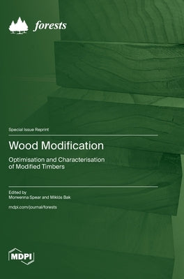 Wood Modification: Optimisation and Characterisation of Modified Timbers by Spear, Morwenna