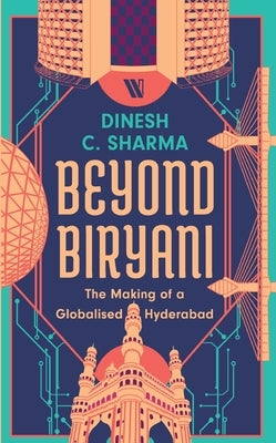 Beyond Biryani: The Making of a Globalised Hyderabad by Sharma, Dinesh C.