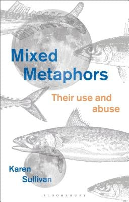 Mixed Metaphors: Their Use and Abuse by Sullivan, Karen