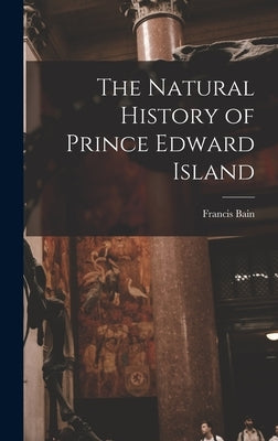 The Natural History of Prince Edward Island by Bain, Francis