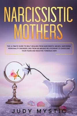 Narcissistic mothers: The ultimate guide to self-healing from narcissistic abuses, narcissism personality disorder, and from an abusive rela by Mystic, Judy