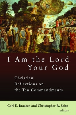 I Am the Lord Your God: Christian Reflections on the Ten Commandments by Braaten, Carl E.