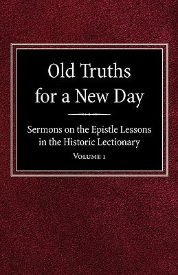 Old Truths for a New Day: Sermons on the Epistle Lessons in the Historic Lectionary Volume 1 by Geiseman, O. A.