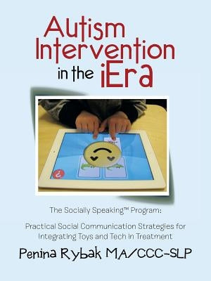 Autism Intervention in the iEra: Practical Social Communication Strategies for Integrating Toys and Tech in Treatment by Rybak Ma CCC-Slp, Penina