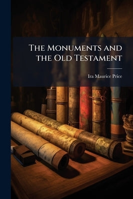 The Monuments and the Old Testament: Oriental Light On Holy Writ by Price, Ira Maurice