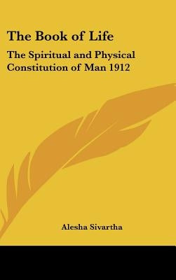 The Book of Life: The Spiritual and Physical Constitution of Man 1912 by Sivartha, Alesha