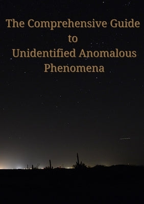 The Comprehensive Guide to Unidentified Anomalous Phenomena by Picano, Samuel J. J.