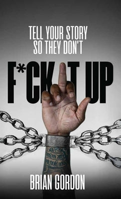 Tell Your Story So They Don't F*ck It Up by Gordon, Brian