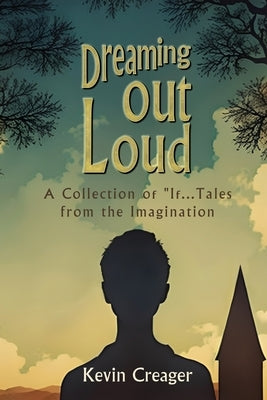Dreaming Out Loud: A Collection of "If..." Tales from the Imagination by Creager, Kevin