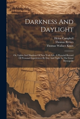 Darkness And Daylight: Or, Lights And Shadows Of New York Life. A Pictorial Record Of Personal Experiences By Day And Night In The Great Metropolis by Campbell, Helen