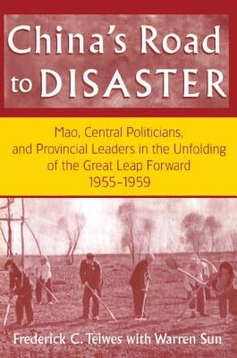 China's Road to Disaster: Mao, Central Politicians and Provincial Leaders in the Great Leap Forward, 1955-59: Mao, Central Politicians and Provincial by Teiwes, Frederick C.