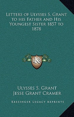 Letters of Ulysses S. Grant to his Father and His Youngest Sister 1857 to 1878 by Grant, Ulysses S.