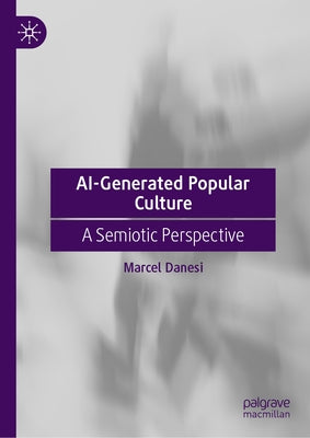 Ai-Generated Popular Culture: A Semiotic Perspective by Danesi, Marcel