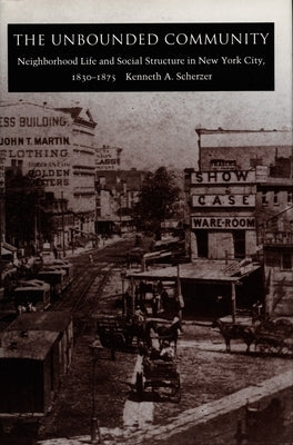 The Unbounded Community: Neighborhood Life and Social Structure in New York City, 1830-1875 by Scherzer, Kenneth A.