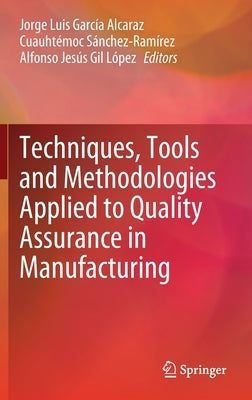Techniques, Tools and Methodologies Applied to Quality Assurance in Manufacturing by García Alcaraz, Jorge Luis