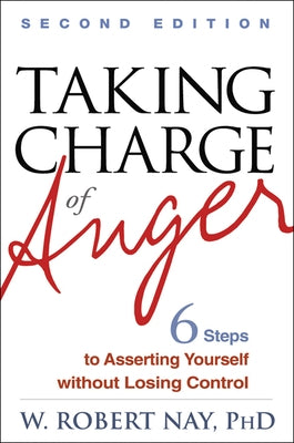 Taking Charge of Anger, Second Edition: Six Steps to Asserting Yourself Without Losing Control by Nay, W. Robert