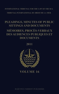Pleadings, Minutes of Public Sittings and Documents / Mémoires, Procès-Verbaux Des Audiences Publiques Et Documents, Volume 16 (2011) by Intl Tribunal for the Law of the Sea