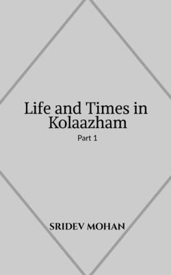 Life and Times in Kolaazham Part 1 by Mohan, Sridev