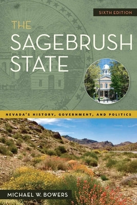 The Sagebrush State, 6th Edition: Nevada's History, Government, and Politics by Bowers, Michael W.
