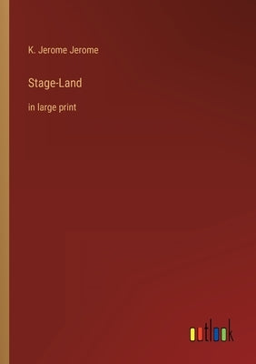 Stage-Land: in large print by Jerome, K. Jerome