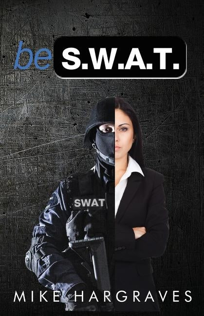 Be SWAT: How To Find And Use Your No-Fail Mindset To Win Every Time by Hargraves, Mike
