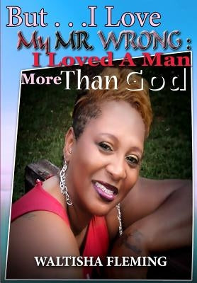 But. . . I Love My Mr. Wrong: I Loved a Man More Than God by Fleming, Waltisha