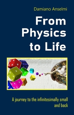 From Physics To Life: A journey to the infinitesimally small and back by Anselmi, Damiano