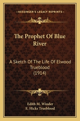 The Prophet Of Blue River: A Sketch Of The Life Of Elwood Trueblood (1914) by Winder, Edith M.