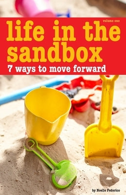Life In The Sandbox: 7 Ways to Move Forward by Federico, Noelle