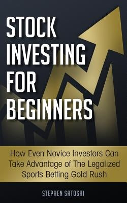 Stock Investing for Beginners: How Even Novice Investors Can Take Advantage of The Legalized Sports Betting Gold Rush by Satoshi, Stephen