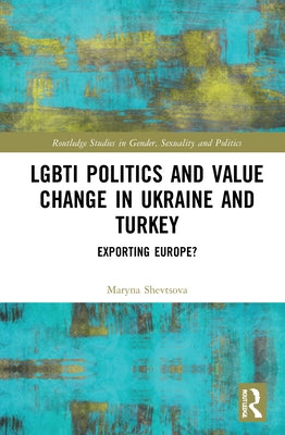 Lgbti Politics and Value Change in Ukraine and Turkey: Exporting Europe? by Shevtsova, Maryna