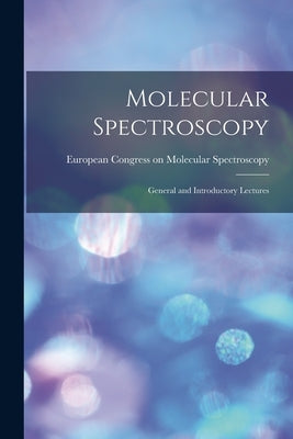 Molecular Spectroscopy; General and Introductory Lectures by European Congress on Molecular Spectr