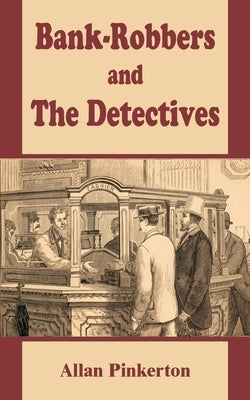 Bank - Robbers and the Detectives by Pinkerton, Allan