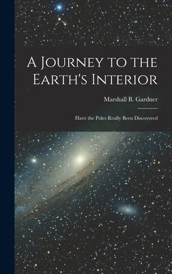 A Journey to the Earth's Interior: Have the Poles Really Been Discovered by Gardner, Marshall B.