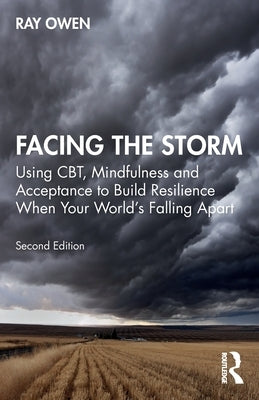 Facing the Storm: Using Cbt, Mindfulness and Acceptance to Build Resilience When Your World's Falling Apart by Owen, Ray