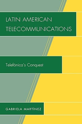 Latin American Telecommunications: Telef-nica's Conquest by Martinez, Gabriela