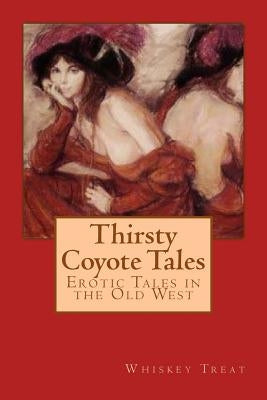 Thirsty Coyote Tales: Erotic Tales in the Old West by Treat, Whiskey