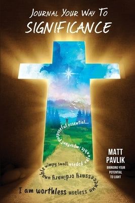 Journal Your Way To Significance: Find Purpose When All You Feel Is Worthless by Pavlik, Matt