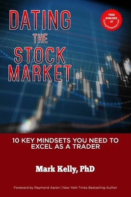 Dating the Stock Market: 10 Key Mindsets You Need to Excel as a Trader by Kelly, Mark