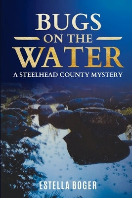 Bugs on The Water: A Steelhead County Mystery by Boger, Estella