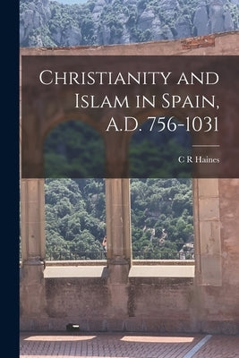 Christianity and Islam in Spain, A.D. 756-1031 by Haines, C. R.