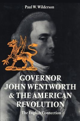 Governor John Wentworth & the American Revolution: The English Connection by Wilderson, Wilderson