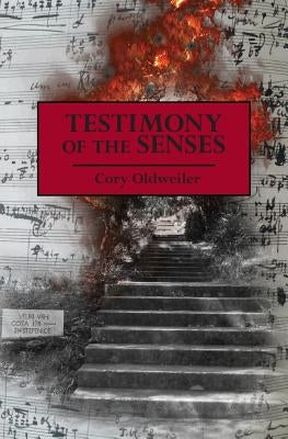 Testimony of the Senses by Oldweiler, Cory