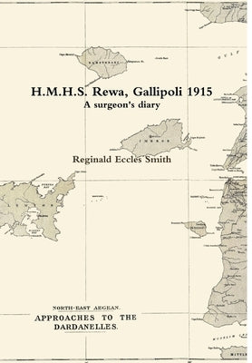 H.M.H.S. Rewa, Gallipoli 1915: A surgeon's diary by Eccles Smith, Reginald
