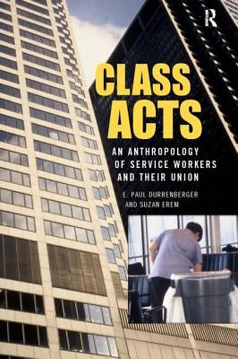 Class Acts: An Anthropology of Urban Workers and Their Union by Durrenberger, E. Paul