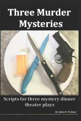 Three Murder Mysteries: Scripts for Mystery Dinner Theatre Plays by Palmer, John P.