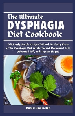 The Ultimate Dysphagia Diet Cookbook: Deliciously Simple Recipes Tailored For Every Phase of the Dysphagia Diet Levels (Pureed, Mechanical Soft, Advan by Slowick Rdn, Michael