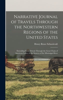Narrative Journal of Travels Through the Northwestern Regions of the United States; Extending From Detroit Through the Great Chain of American Lakes, by Schoolcraft, Henry Rowe