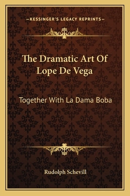 The Dramatic Art Of Lope De Vega: Together With La Dama Boba by Schevill, Rudolph