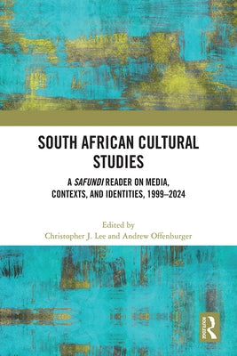 South African Cultural Studies: A Safundi Reader on Media, Contexts, and Identities, 1999-2024 by Lee, Christopher J.